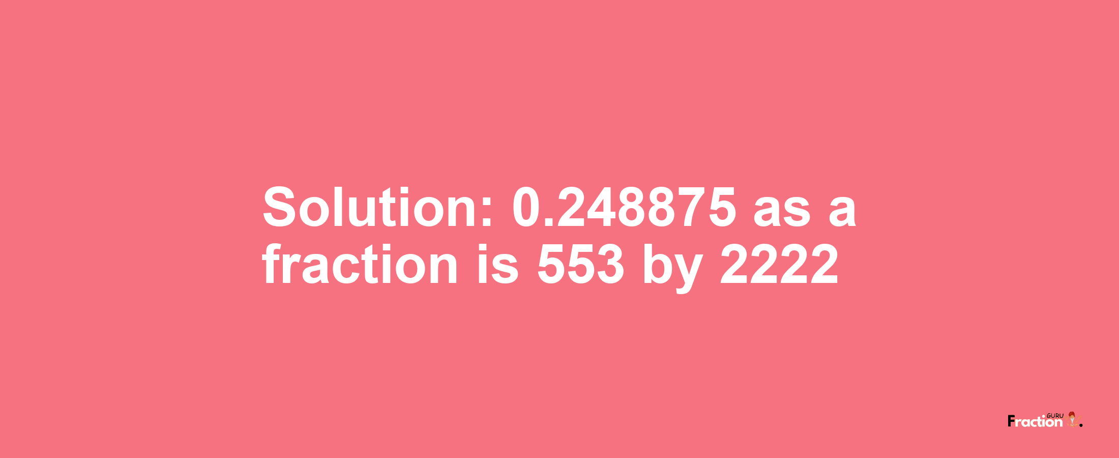 Solution:0.248875 as a fraction is 553/2222